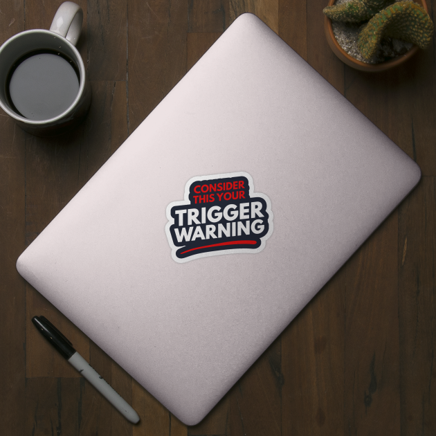 Consider This Your Trigger Warning by dumbshirts